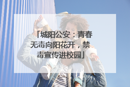 城阳公安：青春无毒向阳花开，禁毒宣传进校园