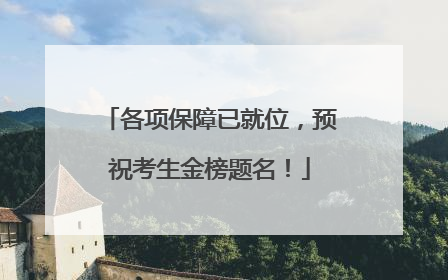各项保障已就位，预祝考生金榜题名！