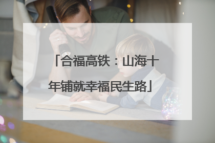 合福高铁：山海十年铺就幸福民生路