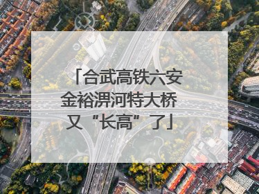 合武高铁六安金裕淠河特大桥又“长高”了