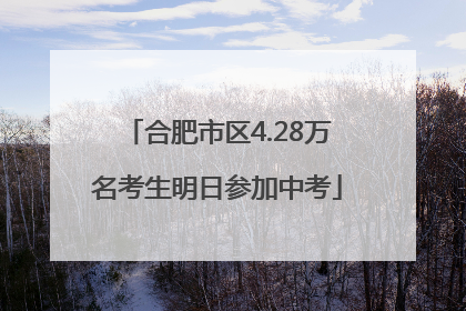合肥市区4.28万名考生明日参加中考