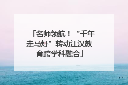 名师领航！“千年走马灯”转动江汉教育跨学科融合