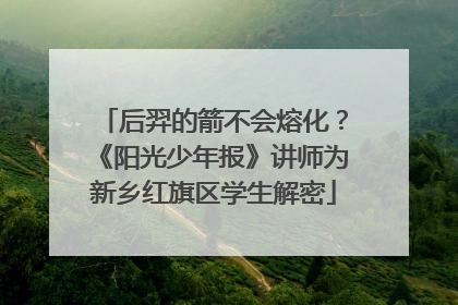 后羿的箭不会熔化？《阳光少年报》讲师为新乡红旗区学生解密