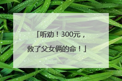 听劝！300元，救了父女俩的命！