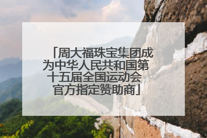 周大福珠宝集团成为中华人民共和国第十五届全国运动会 官方指定赞助商