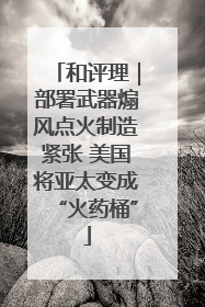 和评理｜部署武器煽风点火制造紧张 美国将亚太变成“火药桶”