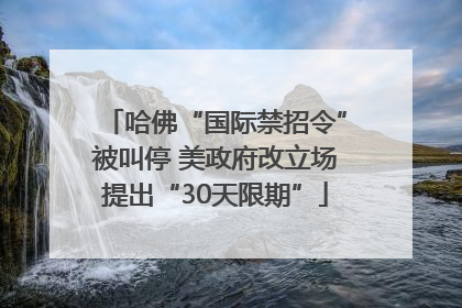 哈佛“国际禁招令”被叫停 美政府改立场提出“30天限期”