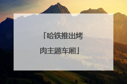 哈铁推出烤肉主题车厢
