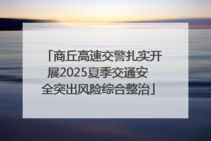 商丘高速交警扎实开展2025夏季交通安全突出风险综合整治