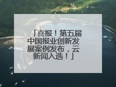 喜报！第五届中国报业创新发展案例发布，云新闻入选！