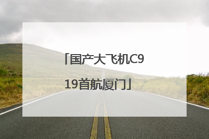 国产大飞机C919首航厦门