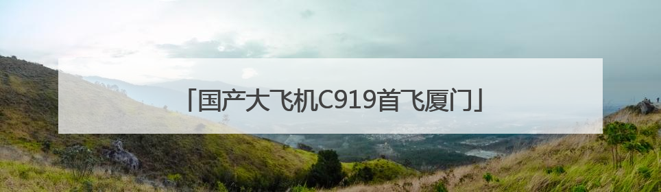 国产大飞机C919首飞厦门