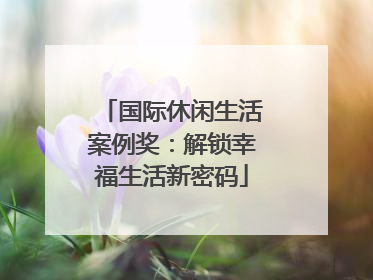 国际休闲生活案例奖：解锁幸福生活新密码