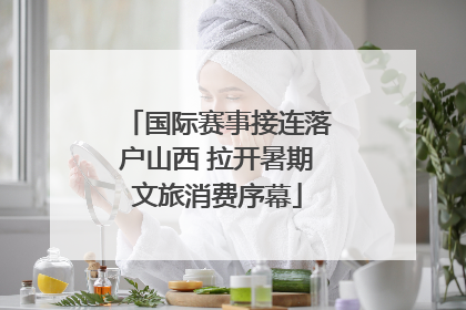 国际赛事接连落户山西 拉开暑期文旅消费序幕