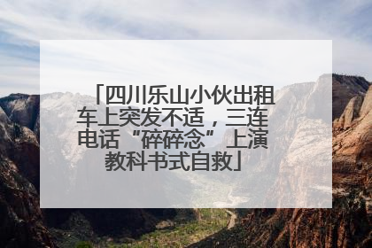 四川乐山小伙出租车上突发不适，三连电话“碎碎念”上演教科书式自救
