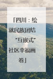 四川：绘就民族团结“互嵌式”社区幸福画卷
