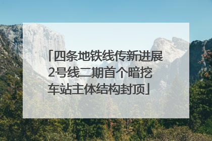 四条地铁线传新进展 2号线二期首个暗挖车站主体结构封顶