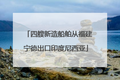 四艘新造船舶从福建宁德出口印度尼西亚