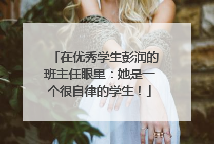 在优秀学生彭润的班主任眼里：她是一个很自律的学生！