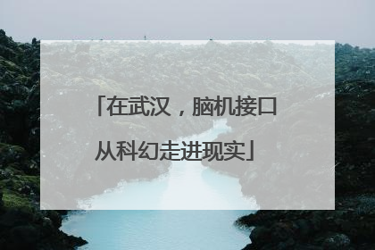 在武汉，脑机接口从科幻走进现实