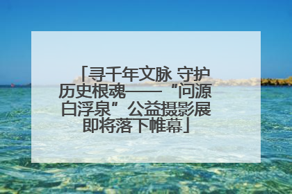 寻千年文脉 守护历史根魂——“问源白浮泉”公益摄影展即将落下帷幕