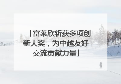 富莱欣斩获多项创新大奖，为中越友好交流贡献力量