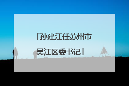 孙建江任苏州市吴江区委书记