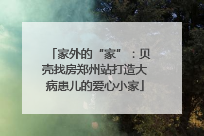 家外的“家”：贝壳找房郑州站打造大病患儿的爱心小家