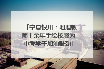 宁夏银川：地理教师十余年手绘校服为中考学子加油鼓劲