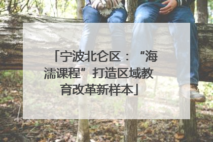 宁波北仑区：“海濡课程”打造区域教育改革新样本