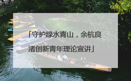 守护绿水青山，余杭良渚创新青年理论宣讲