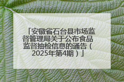 安徽省石台县市场监督管理局关于公布食品监督抽检信息的通告（2025年第4期）