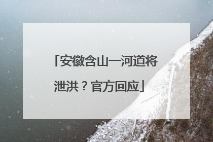 安徽含山一河道将泄洪？官方回应
