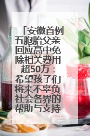 安徽首例五胞胎父亲回应高中免除相关费用超50万：希望孩子们将来不辜负社会各界的帮助与支持
