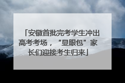 安徽首批完考学生冲出高考考场，“显眼包”家长们迎接考生归来