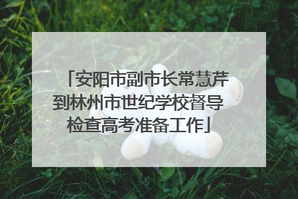 安阳市副市长常慧芹到林州市世纪学校督导检查高考准备工作