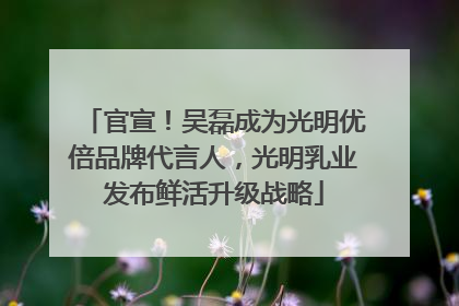 官宣！吴磊成为光明优倍品牌代言人，光明乳业发布鲜活升级战略