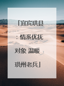 宜宾珙县：情系优抚对象 温暖珙州老兵