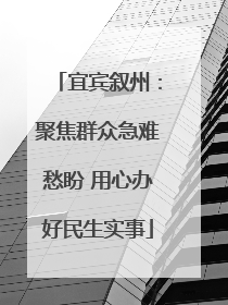 宜宾叙州：聚焦群众急难愁盼 用心办好民生实事