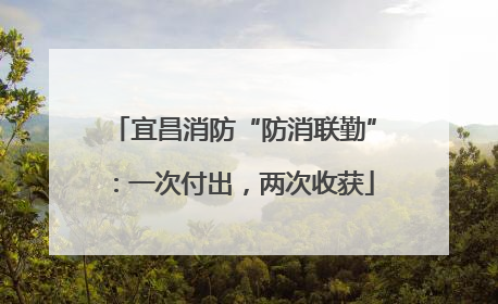 宜昌消防“防消联勤”：一次付出，两次收获