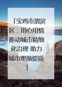 宝鸡市渭滨区：用心用情推动城市精细化治理 助力城市塑颜提质