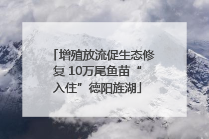 增殖放流促生态修复 10万尾鱼苗“入住”德阳旌湖