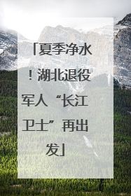 夏季净水！湖北退役军人“长江卫士”再出发