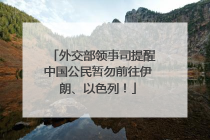 外交部领事司提醒中国公民暂勿前往伊朗、以色列！