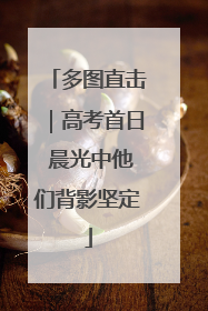 多图直击｜高考首日 晨光中他们背影坚定