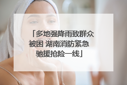 多地强降雨致群众被困 湖南消防紧急驰援抢险一线