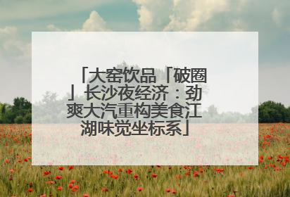 大窑饮品「破圈」长沙夜经济：劲爽大汽重构美食江湖味觉坐标系