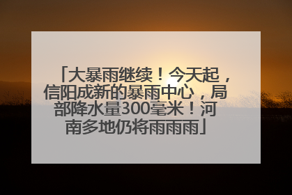 大暴雨继续！今天起，信阳成新的暴雨中心，局部降水量300毫米！河南多地仍将雨雨雨