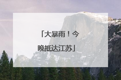 大暴雨！今晚抵达江苏