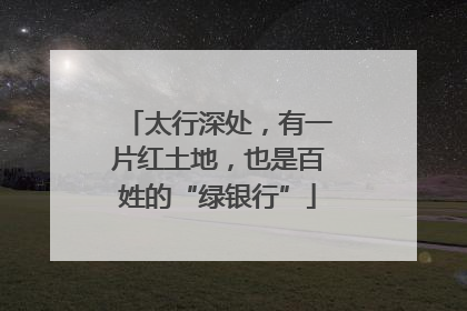 太行深处，有一片红土地，也是百姓的“绿银行”